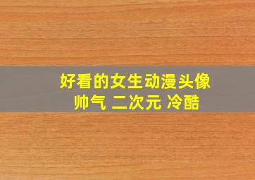 好看的女生动漫头像 帅气 二次元 冷酷